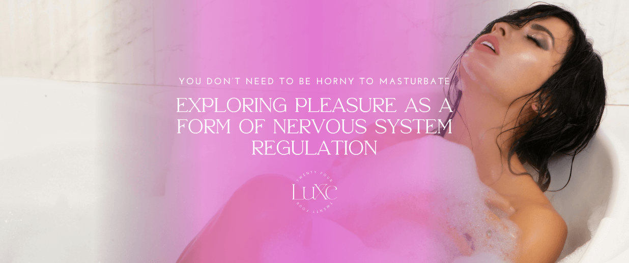 You Don’t Need to Be Horny to Masturbate: Exploring Pleasure as a Form of Nervous System Regulation