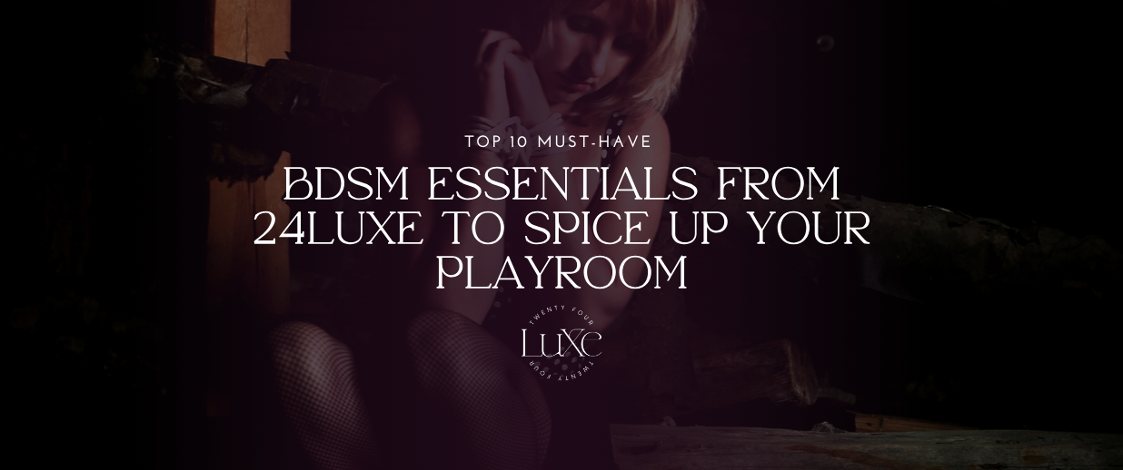 Top 10 Must-Have BDSM Essentials from 24LuXe to Spice Up Your Playroom