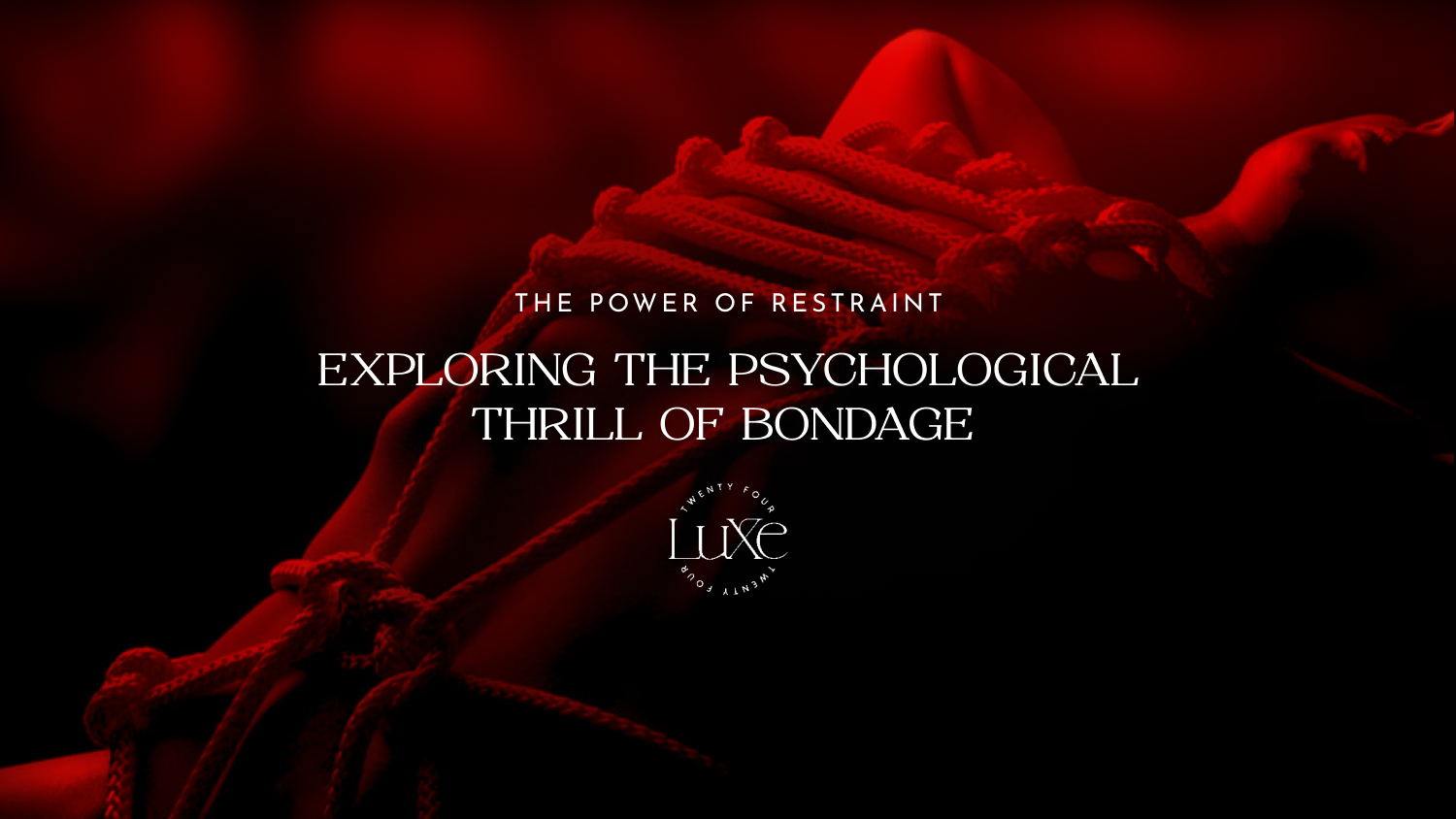 The Power of Restraint: Exploring the Psychological Thrill of Bondage