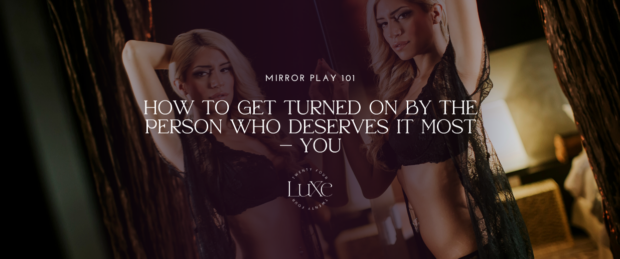 Mirror Play 101: How to Get Turned On by the Person Who Deserves It Most — You